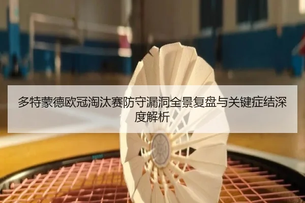 多特蒙德欧冠淘汰赛防守漏洞全景复盘与关键症结深度解析