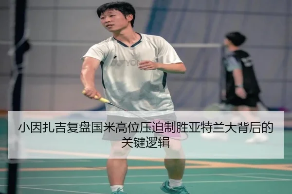 小因扎吉复盘国米高位压迫制胜亚特兰大背后的关键逻辑